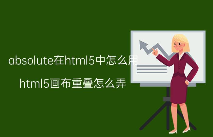 absolute在html5中怎么用 html5画布重叠怎么弄？